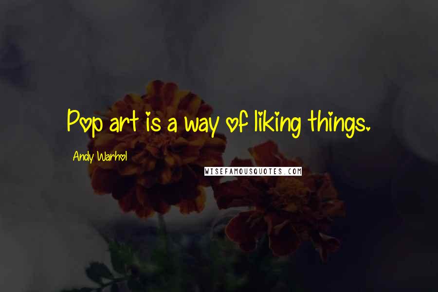 Andy Warhol Quotes: Pop art is a way of liking things.