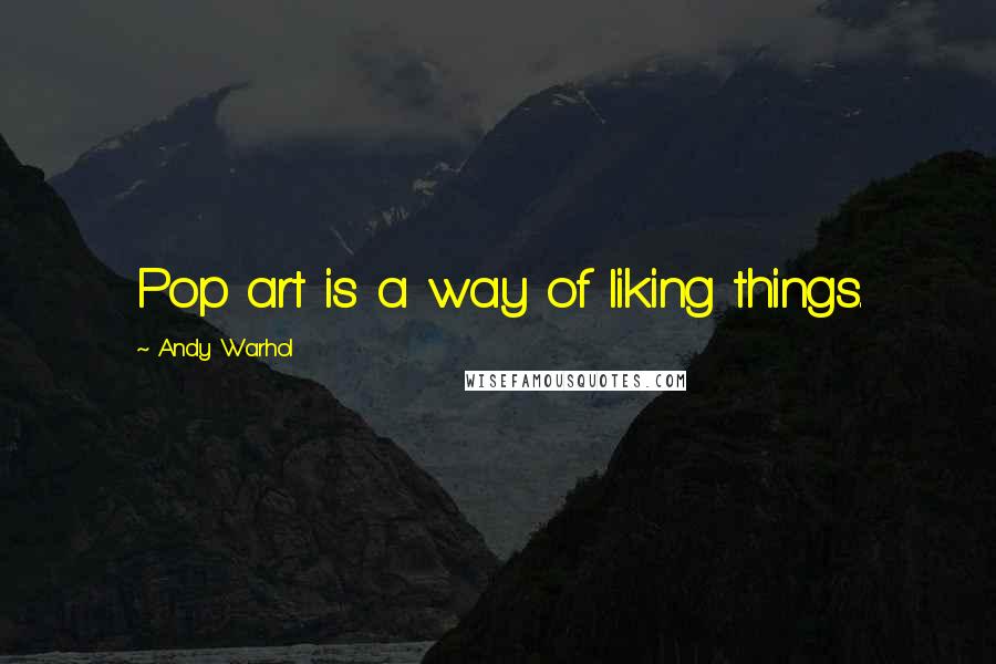 Andy Warhol Quotes: Pop art is a way of liking things.