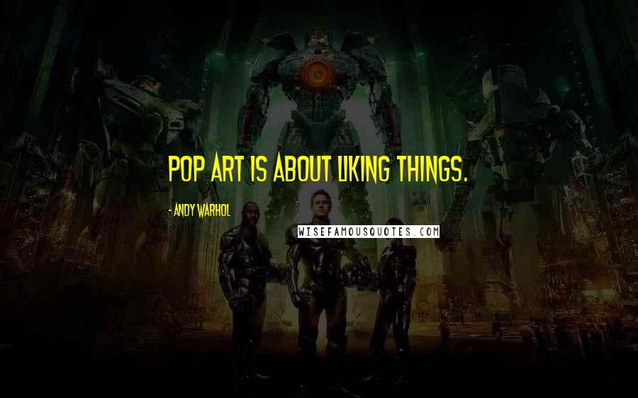 Andy Warhol Quotes: Pop art is about liking things.