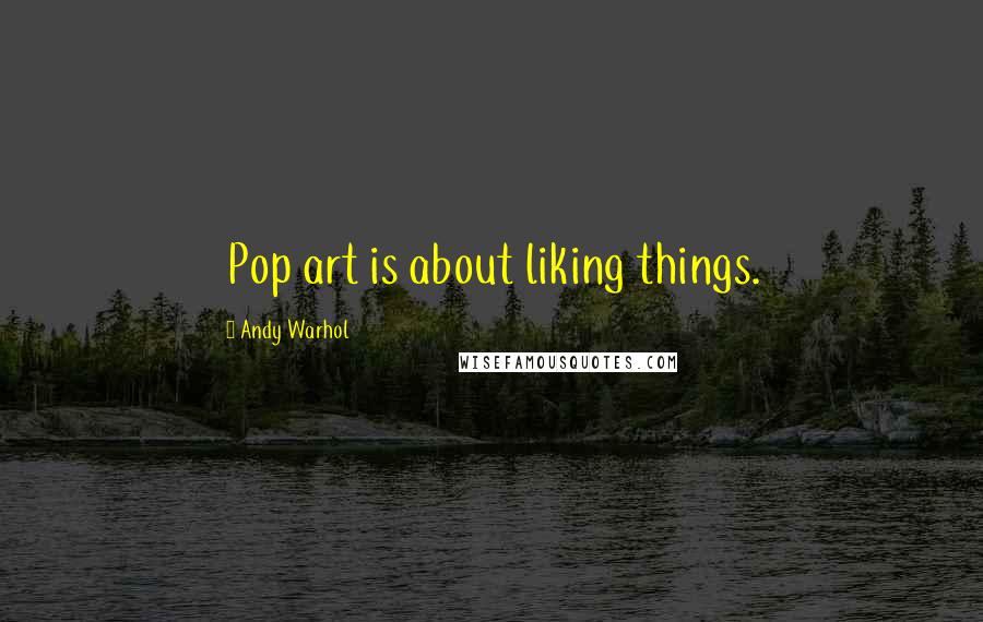 Andy Warhol Quotes: Pop art is about liking things.