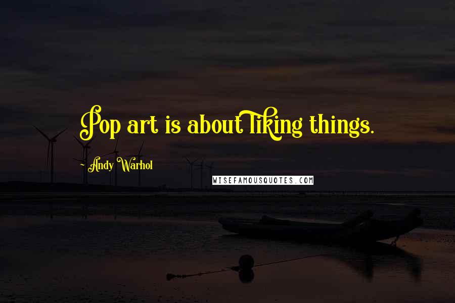 Andy Warhol Quotes: Pop art is about liking things.