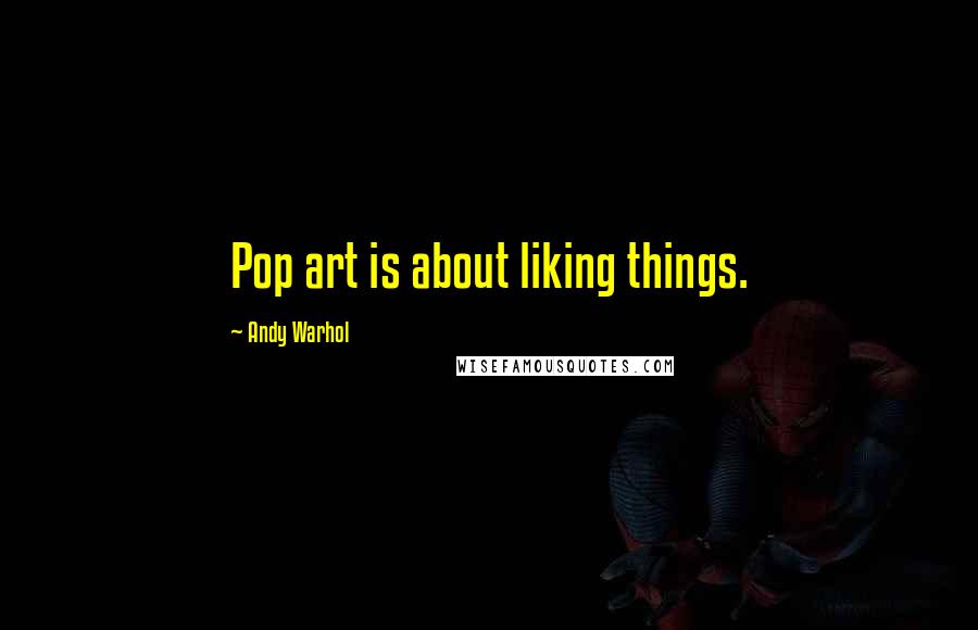 Andy Warhol Quotes: Pop art is about liking things.