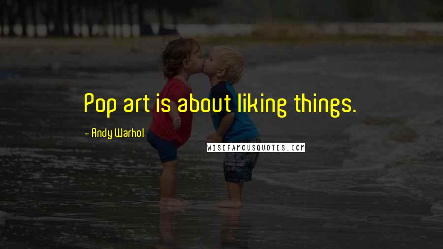 Andy Warhol Quotes: Pop art is about liking things.