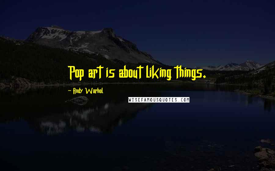 Andy Warhol Quotes: Pop art is about liking things.
