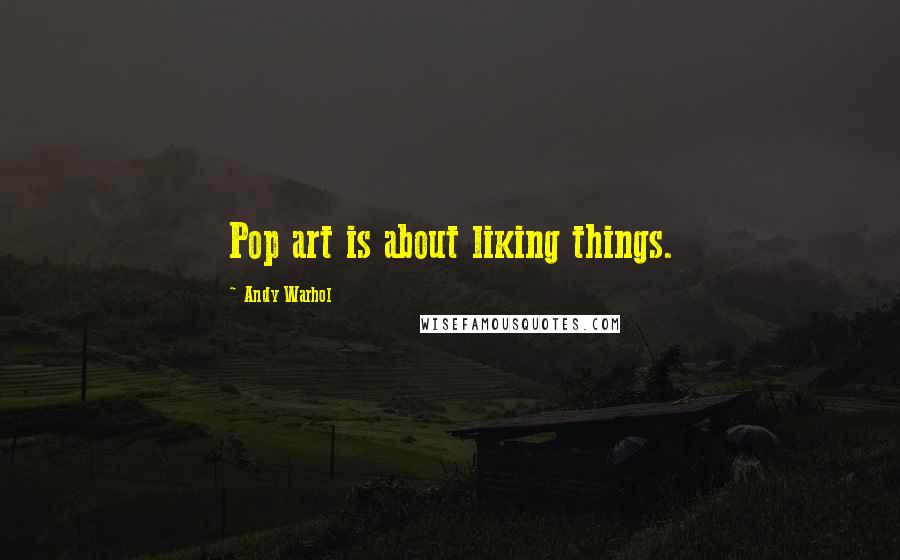 Andy Warhol Quotes: Pop art is about liking things.