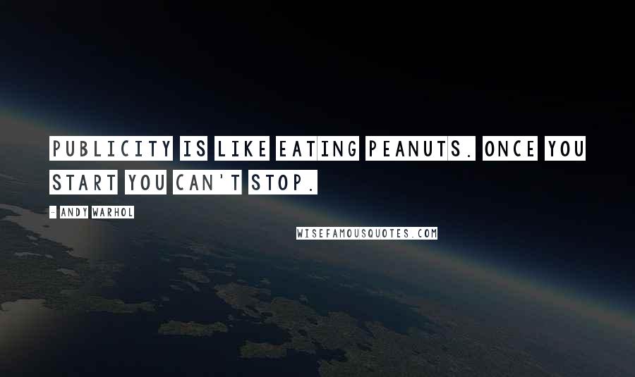 Andy Warhol Quotes: Publicity is like eating peanuts. Once you start you can't stop.