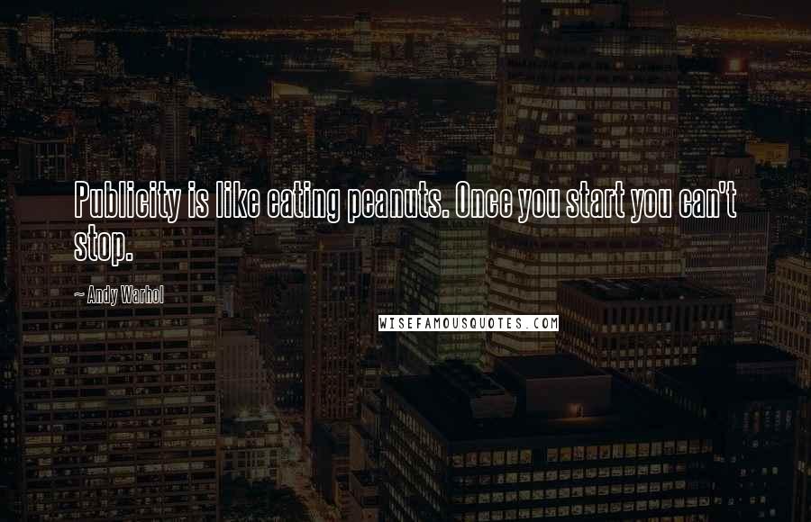 Andy Warhol Quotes: Publicity is like eating peanuts. Once you start you can't stop.