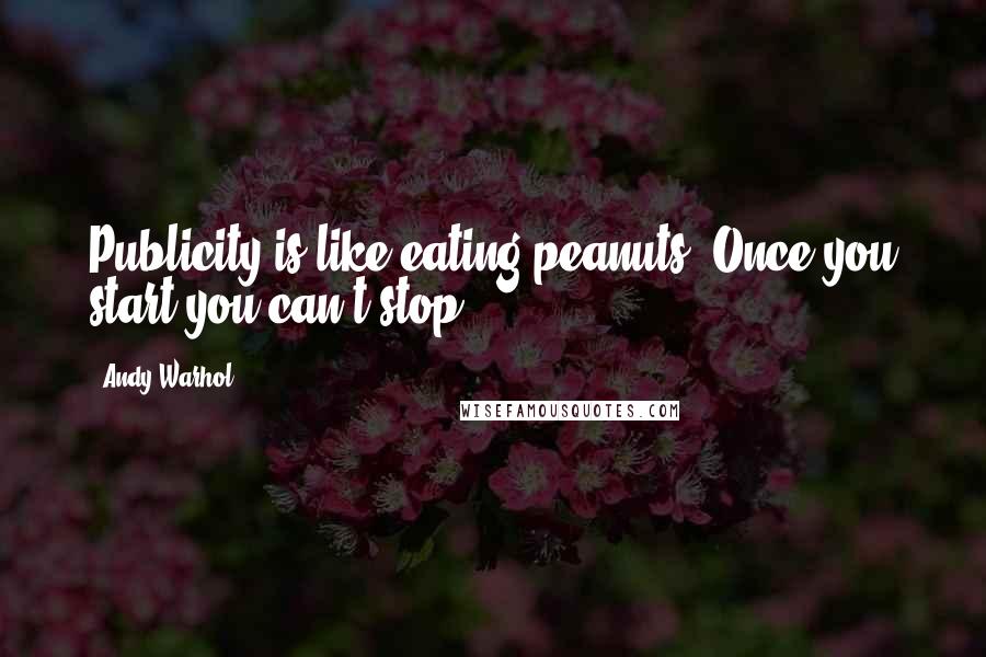Andy Warhol Quotes: Publicity is like eating peanuts. Once you start you can't stop.