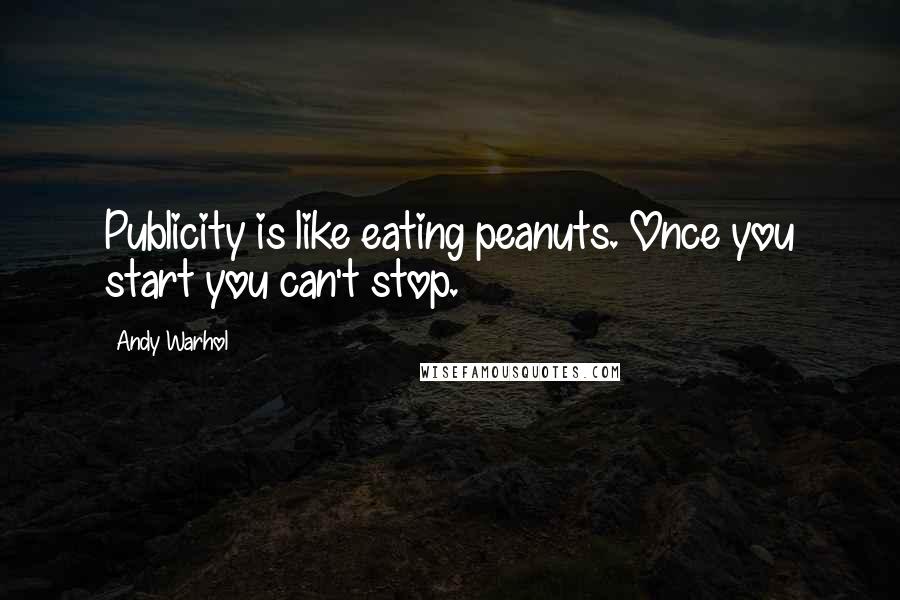 Andy Warhol Quotes: Publicity is like eating peanuts. Once you start you can't stop.