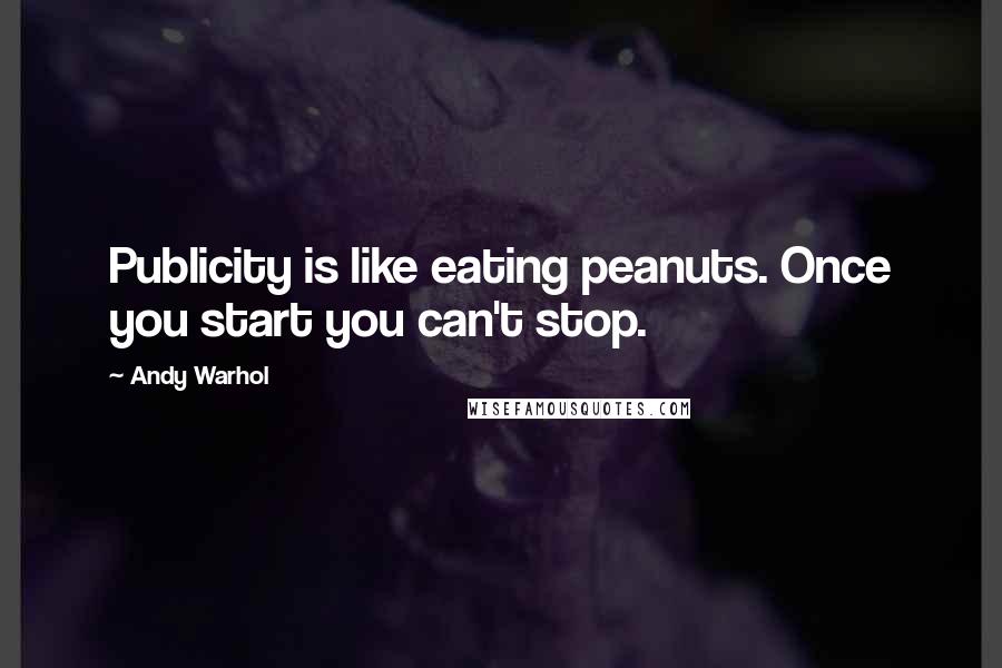 Andy Warhol Quotes: Publicity is like eating peanuts. Once you start you can't stop.