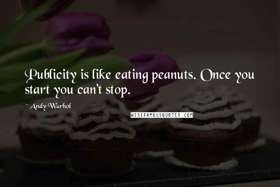 Andy Warhol Quotes: Publicity is like eating peanuts. Once you start you can't stop.