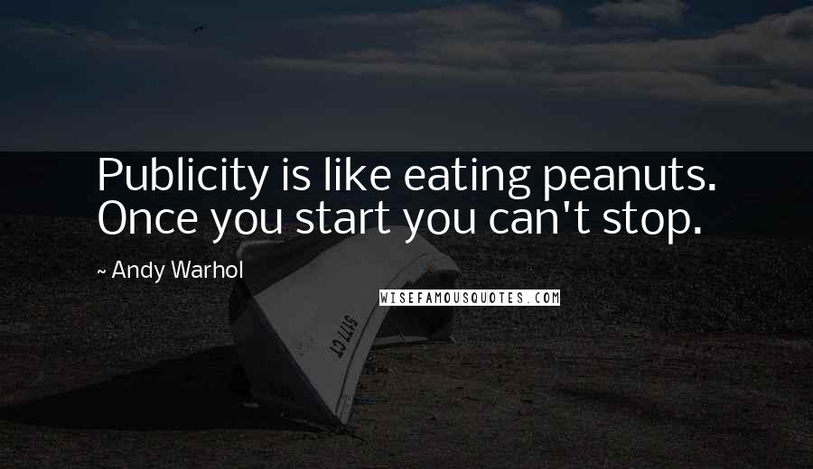 Andy Warhol Quotes: Publicity is like eating peanuts. Once you start you can't stop.