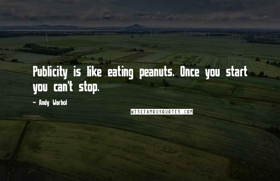 Andy Warhol Quotes: Publicity is like eating peanuts. Once you start you can't stop.