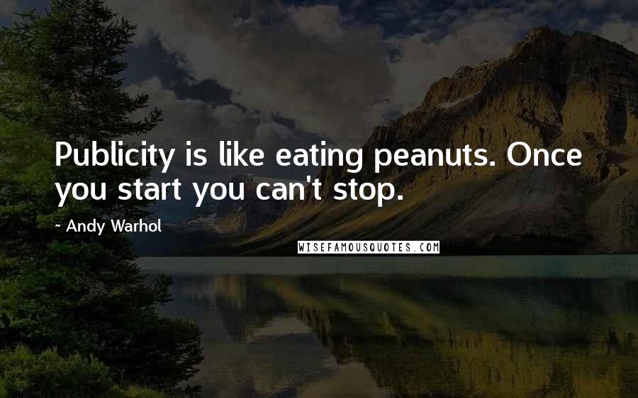 Andy Warhol Quotes: Publicity is like eating peanuts. Once you start you can't stop.