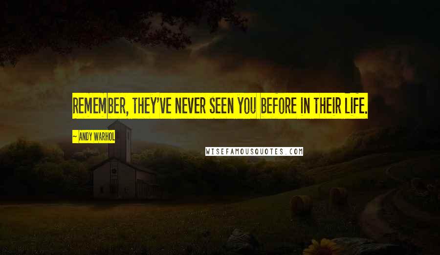 Andy Warhol Quotes: Remember, they've never seen you before in their life.
