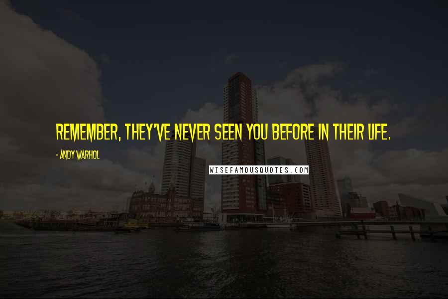 Andy Warhol Quotes: Remember, they've never seen you before in their life.