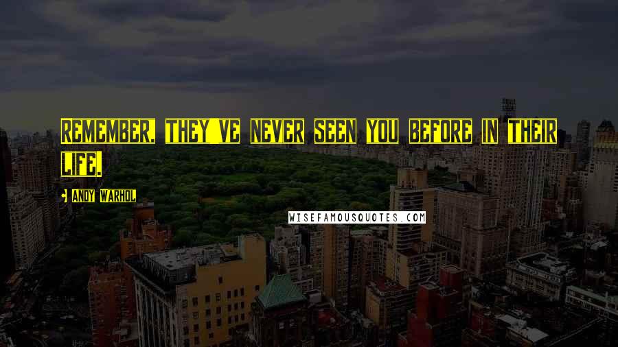 Andy Warhol Quotes: Remember, they've never seen you before in their life.