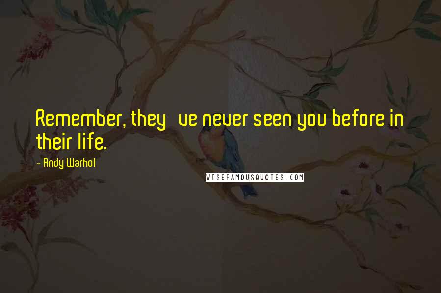 Andy Warhol Quotes: Remember, they've never seen you before in their life.