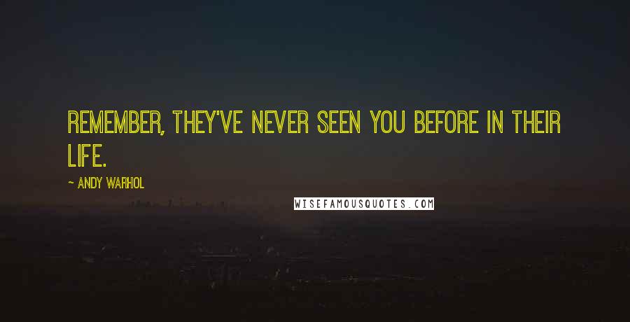 Andy Warhol Quotes: Remember, they've never seen you before in their life.