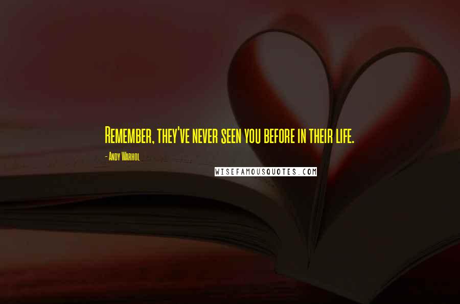 Andy Warhol Quotes: Remember, they've never seen you before in their life.