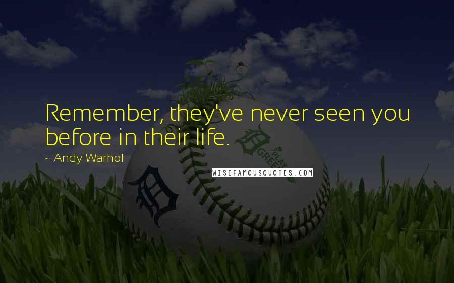 Andy Warhol Quotes: Remember, they've never seen you before in their life.