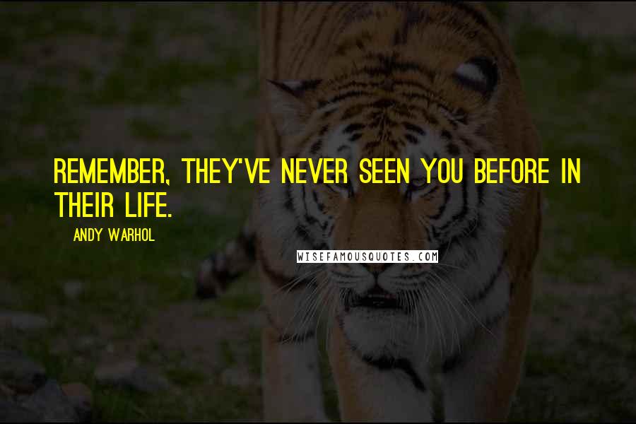 Andy Warhol Quotes: Remember, they've never seen you before in their life.