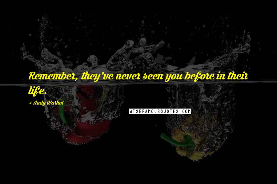 Andy Warhol Quotes: Remember, they've never seen you before in their life.