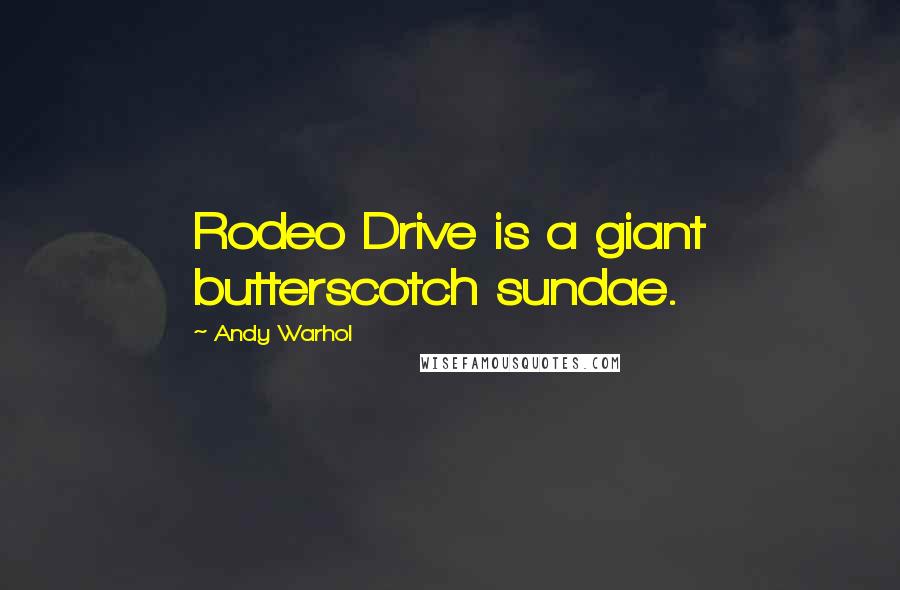 Andy Warhol Quotes: Rodeo Drive is a giant butterscotch sundae.