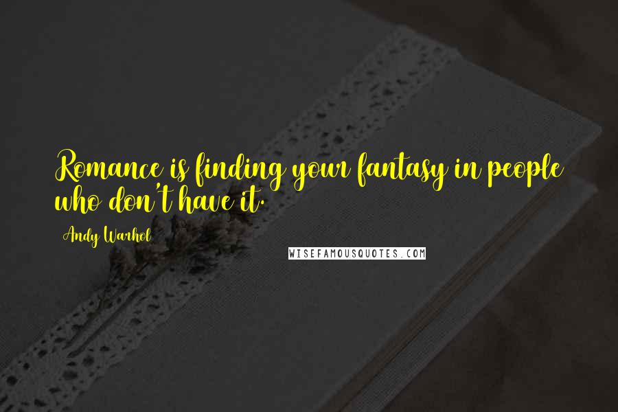 Andy Warhol Quotes: Romance is finding your fantasy in people who don't have it.