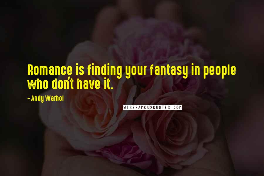 Andy Warhol Quotes: Romance is finding your fantasy in people who don't have it.