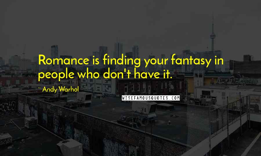 Andy Warhol Quotes: Romance is finding your fantasy in people who don't have it.