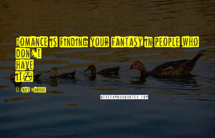 Andy Warhol Quotes: Romance is finding your fantasy in people who don't have it.