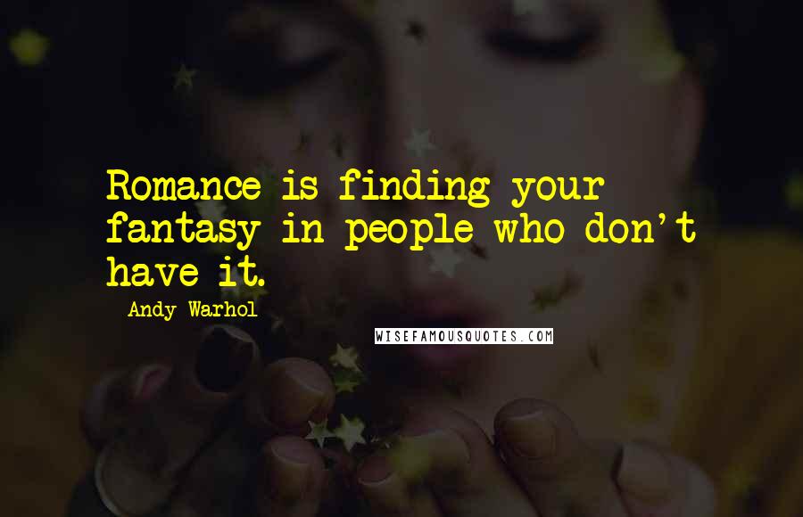 Andy Warhol Quotes: Romance is finding your fantasy in people who don't have it.