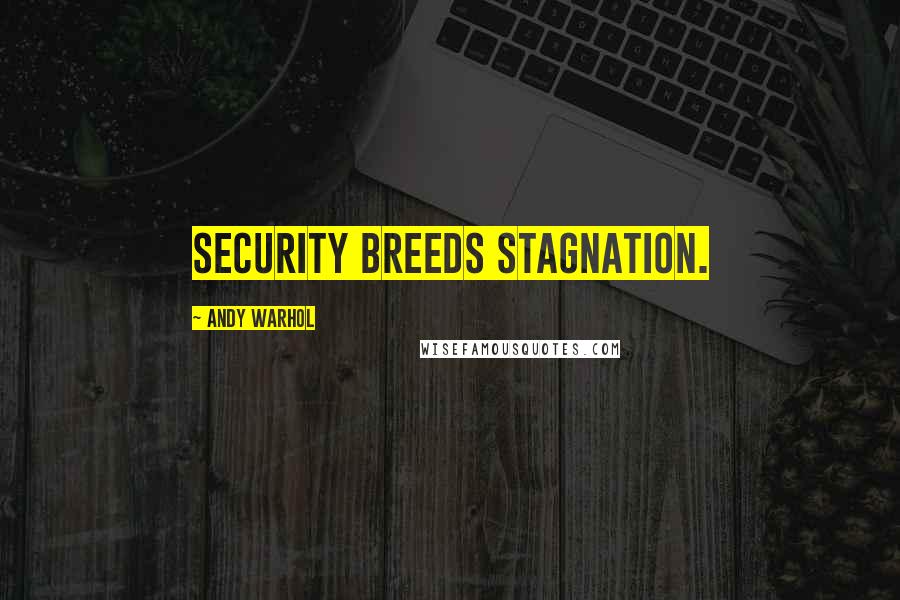 Andy Warhol Quotes: Security breeds stagnation.