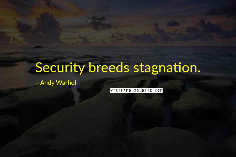 Andy Warhol Quotes: Security breeds stagnation.