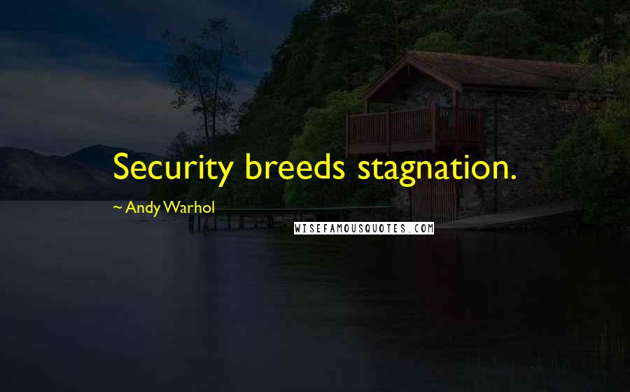 Andy Warhol Quotes: Security breeds stagnation.