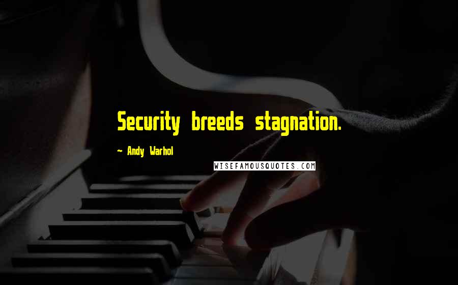 Andy Warhol Quotes: Security breeds stagnation.