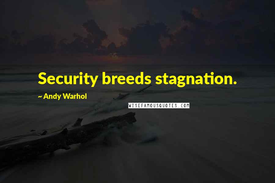 Andy Warhol Quotes: Security breeds stagnation.