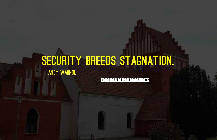 Andy Warhol Quotes: Security breeds stagnation.