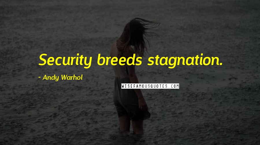 Andy Warhol Quotes: Security breeds stagnation.
