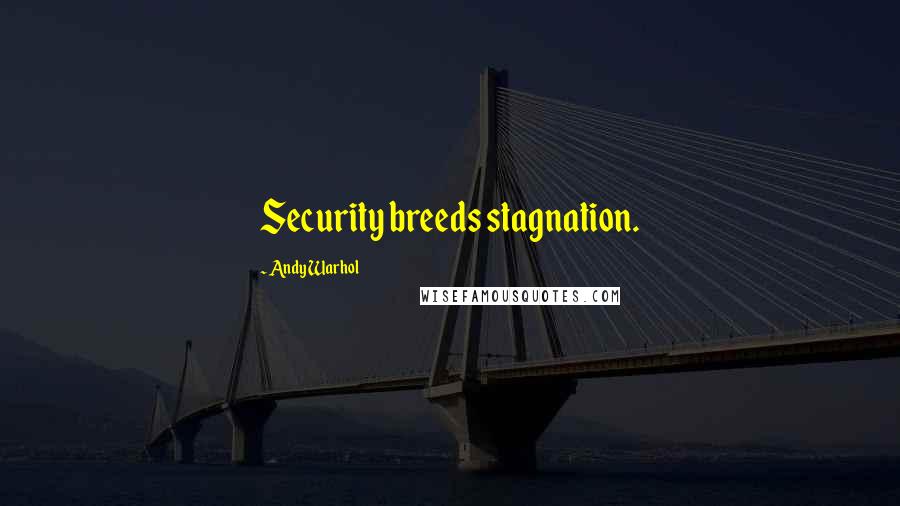 Andy Warhol Quotes: Security breeds stagnation.