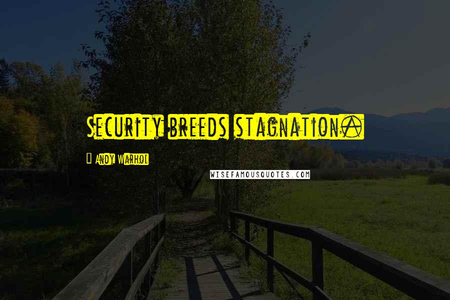 Andy Warhol Quotes: Security breeds stagnation.
