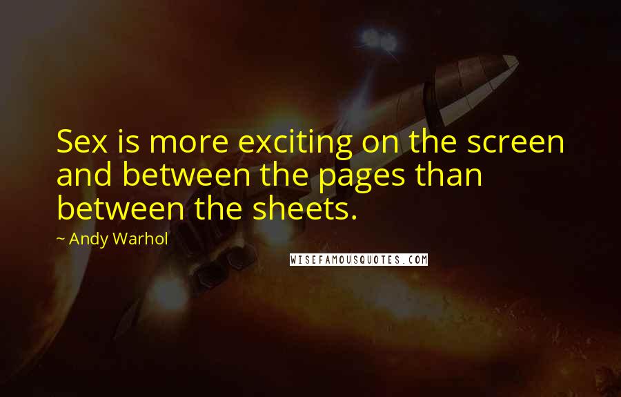 Andy Warhol Quotes: Sex is more exciting on the screen and between the pages than between the sheets.