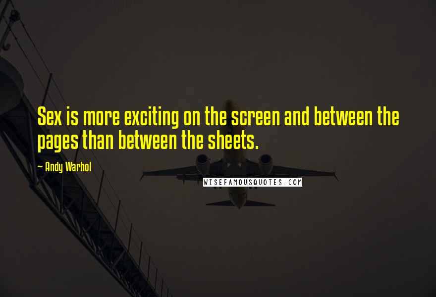 Andy Warhol Quotes: Sex is more exciting on the screen and between the pages than between the sheets.