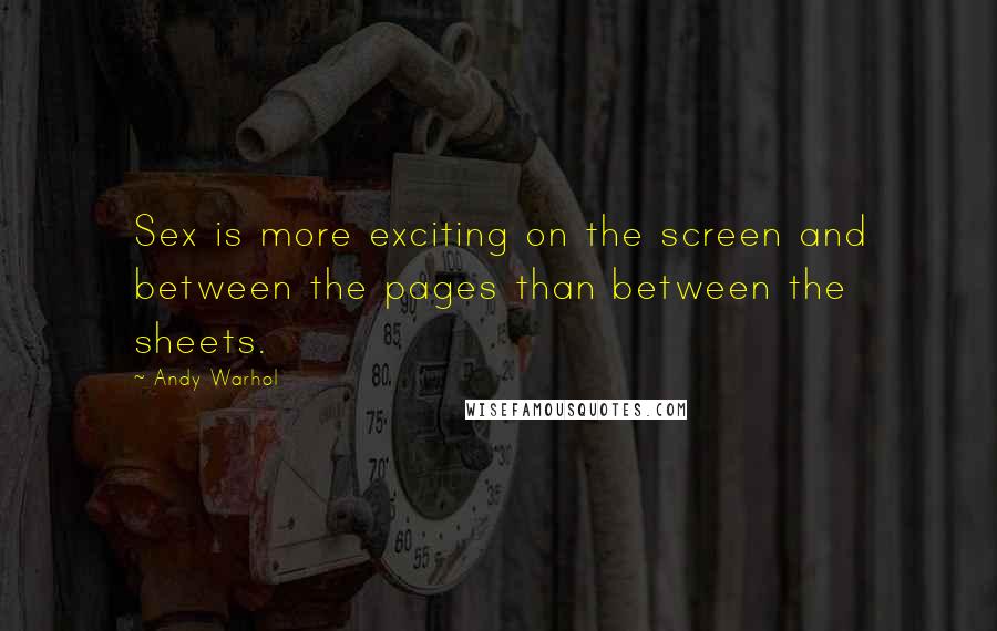 Andy Warhol Quotes: Sex is more exciting on the screen and between the pages than between the sheets.