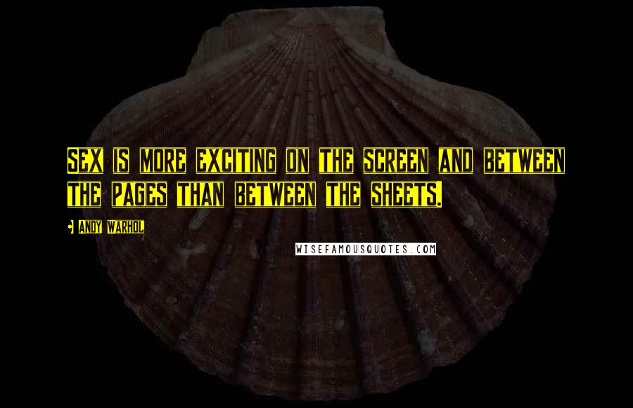 Andy Warhol Quotes: Sex is more exciting on the screen and between the pages than between the sheets.