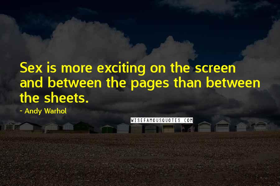 Andy Warhol Quotes: Sex is more exciting on the screen and between the pages than between the sheets.