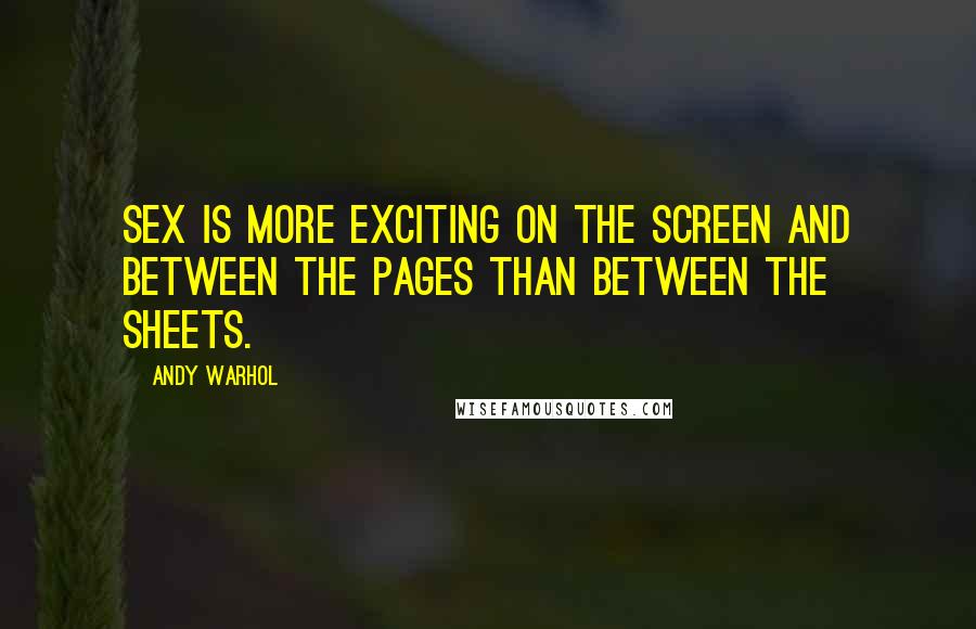 Andy Warhol Quotes: Sex is more exciting on the screen and between the pages than between the sheets.