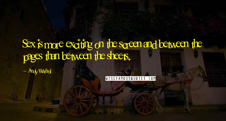 Andy Warhol Quotes: Sex is more exciting on the screen and between the pages than between the sheets.