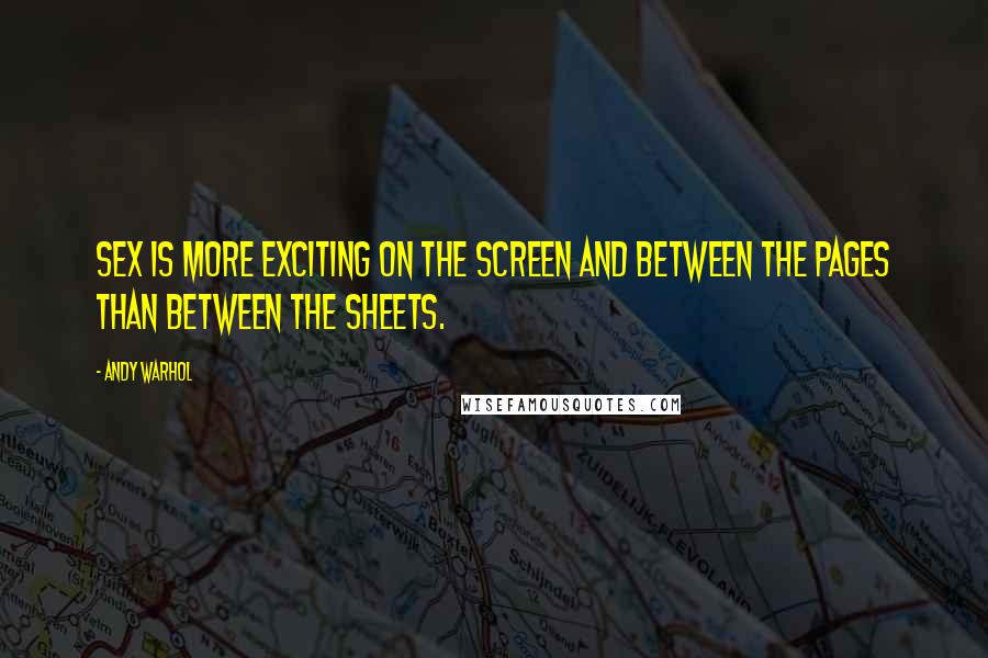 Andy Warhol Quotes: Sex is more exciting on the screen and between the pages than between the sheets.